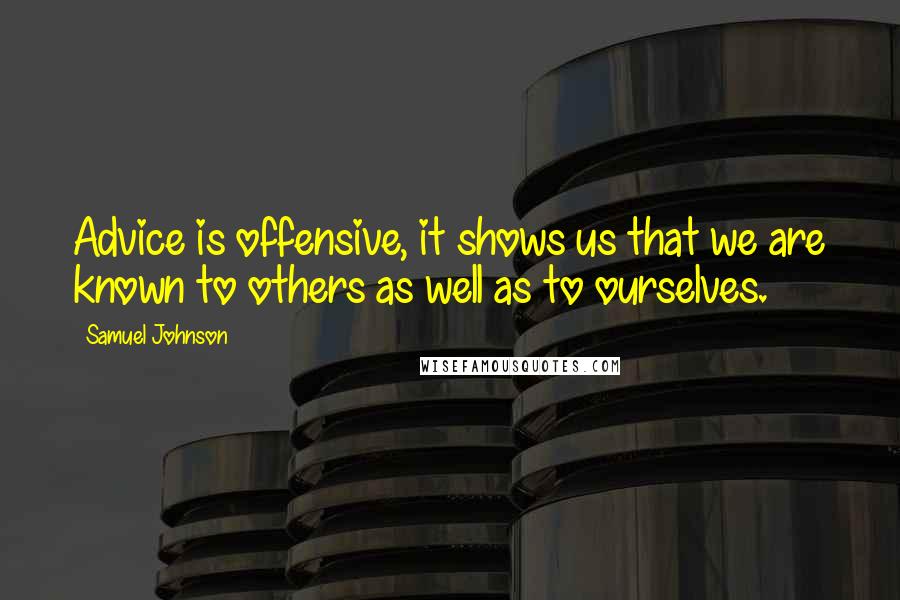 Samuel Johnson Quotes: Advice is offensive, it shows us that we are known to others as well as to ourselves.