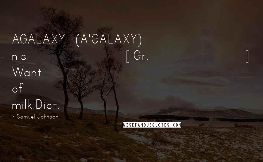 Samuel Johnson Quotes: AGALAXY  (A'GALAXY)   n.s.[Gr.] Want of milk.Dict.