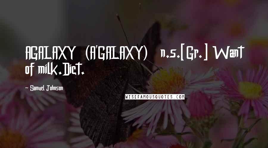 Samuel Johnson Quotes: AGALAXY  (A'GALAXY)   n.s.[Gr.] Want of milk.Dict.