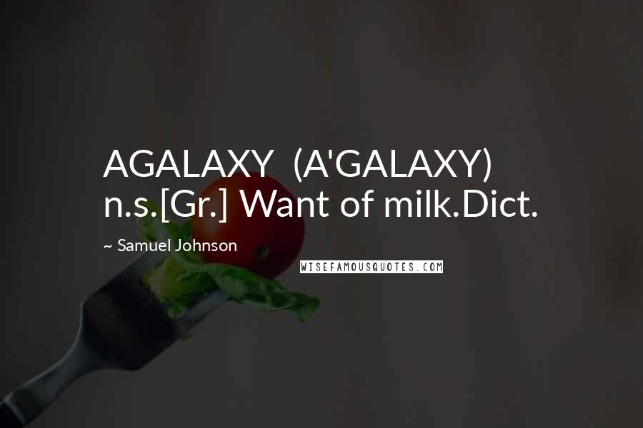 Samuel Johnson Quotes: AGALAXY  (A'GALAXY)   n.s.[Gr.] Want of milk.Dict.