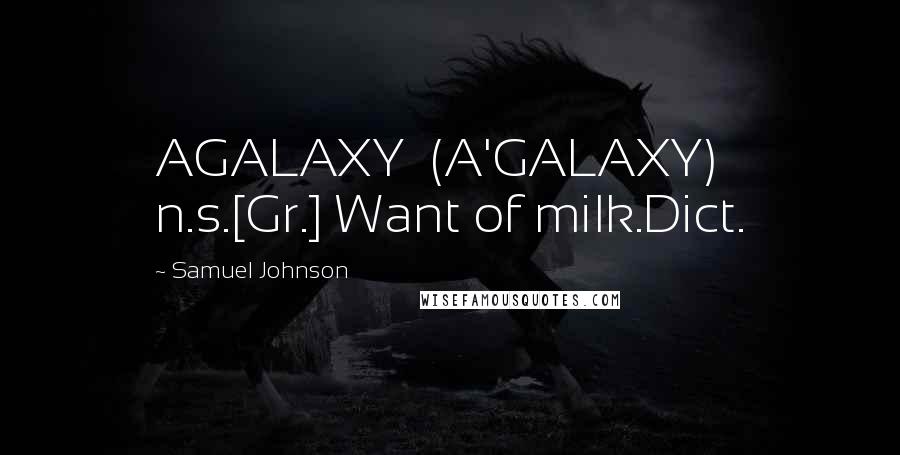 Samuel Johnson Quotes: AGALAXY  (A'GALAXY)   n.s.[Gr.] Want of milk.Dict.