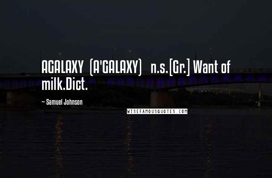 Samuel Johnson Quotes: AGALAXY  (A'GALAXY)   n.s.[Gr.] Want of milk.Dict.