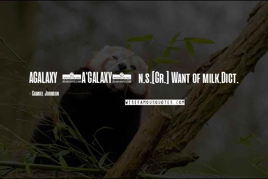 Samuel Johnson Quotes: AGALAXY  (A'GALAXY)   n.s.[Gr.] Want of milk.Dict.