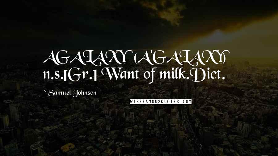 Samuel Johnson Quotes: AGALAXY  (A'GALAXY)   n.s.[Gr.] Want of milk.Dict.