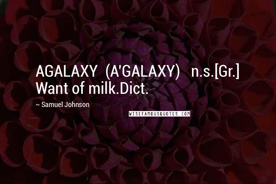 Samuel Johnson Quotes: AGALAXY  (A'GALAXY)   n.s.[Gr.] Want of milk.Dict.