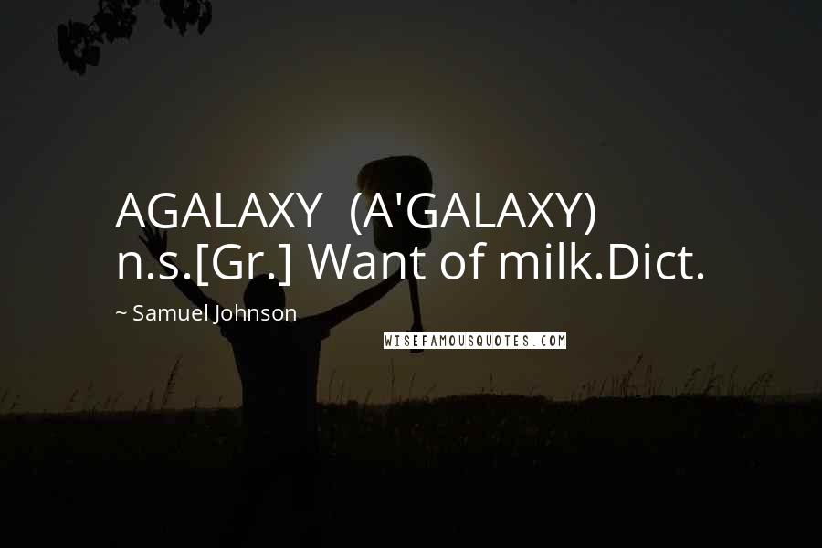 Samuel Johnson Quotes: AGALAXY  (A'GALAXY)   n.s.[Gr.] Want of milk.Dict.