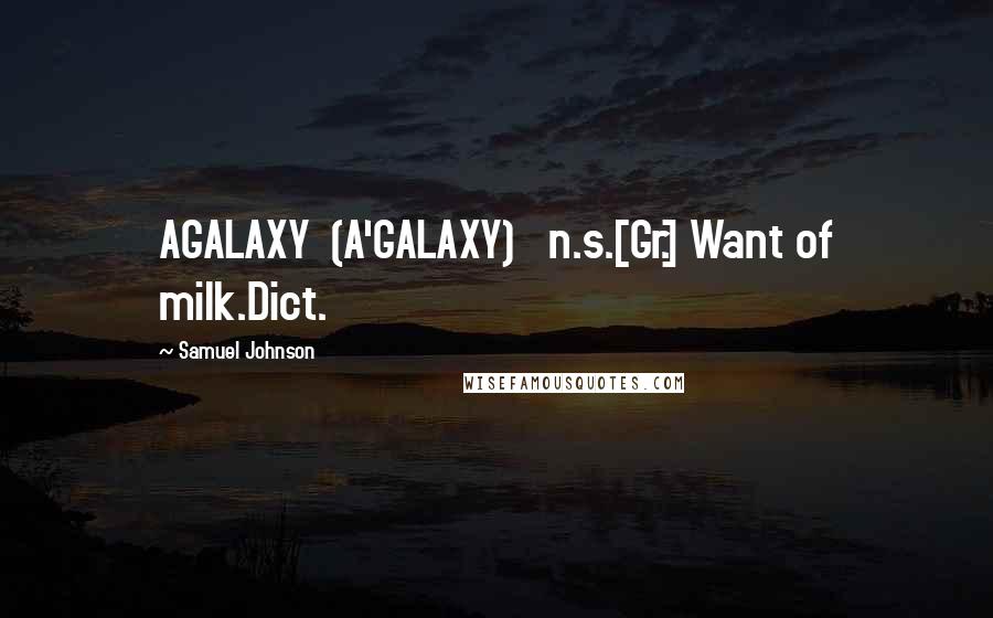 Samuel Johnson Quotes: AGALAXY  (A'GALAXY)   n.s.[Gr.] Want of milk.Dict.