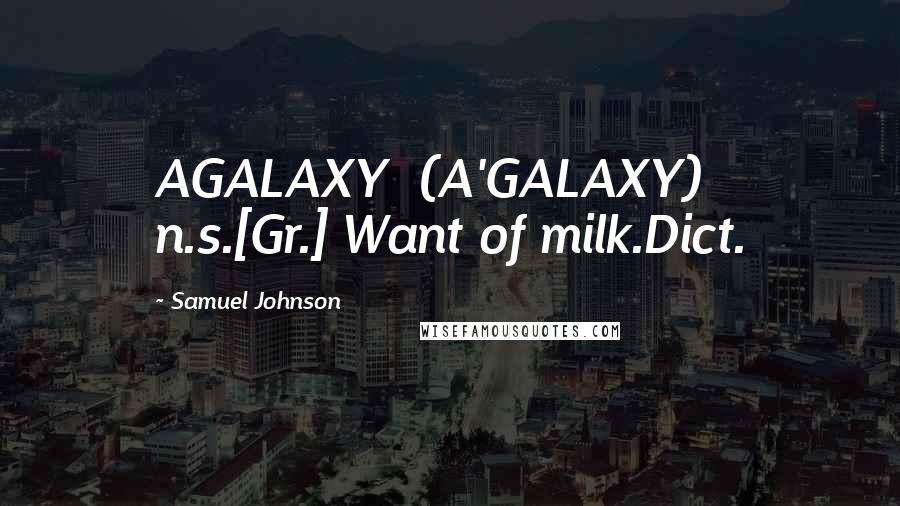 Samuel Johnson Quotes: AGALAXY  (A'GALAXY)   n.s.[Gr.] Want of milk.Dict.
