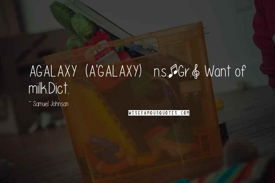 Samuel Johnson Quotes: AGALAXY  (A'GALAXY)   n.s.[Gr.] Want of milk.Dict.