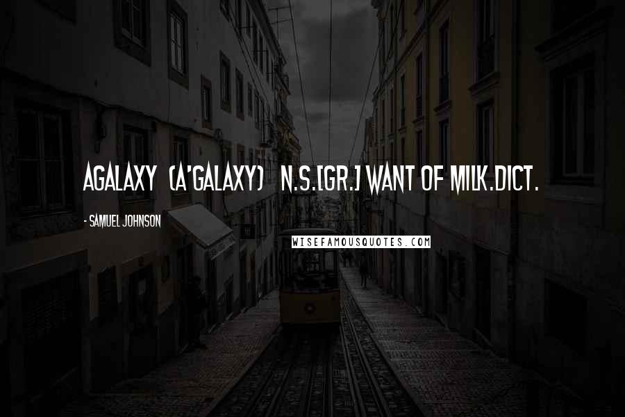 Samuel Johnson Quotes: AGALAXY  (A'GALAXY)   n.s.[Gr.] Want of milk.Dict.