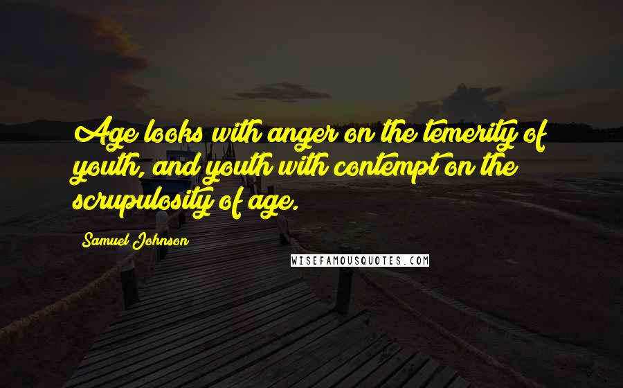 Samuel Johnson Quotes: Age looks with anger on the temerity of youth, and youth with contempt on the scrupulosity of age.