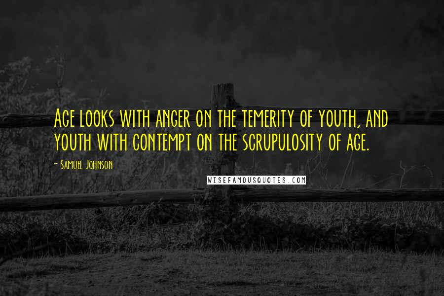 Samuel Johnson Quotes: Age looks with anger on the temerity of youth, and youth with contempt on the scrupulosity of age.