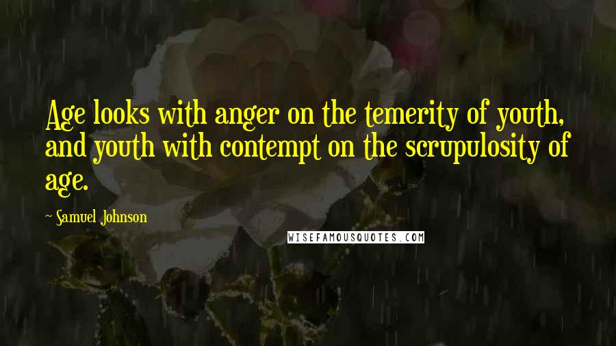 Samuel Johnson Quotes: Age looks with anger on the temerity of youth, and youth with contempt on the scrupulosity of age.