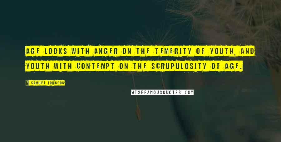 Samuel Johnson Quotes: Age looks with anger on the temerity of youth, and youth with contempt on the scrupulosity of age.