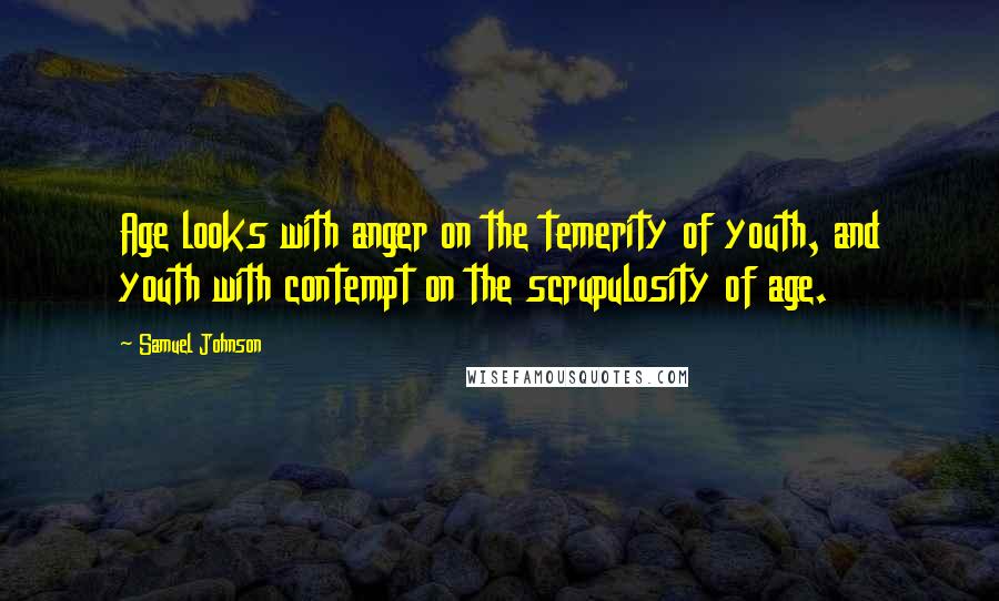 Samuel Johnson Quotes: Age looks with anger on the temerity of youth, and youth with contempt on the scrupulosity of age.