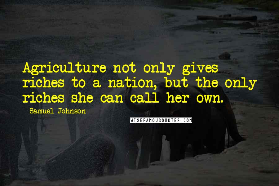 Samuel Johnson Quotes: Agriculture not only gives riches to a nation, but the only riches she can call her own.