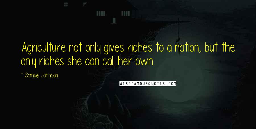 Samuel Johnson Quotes: Agriculture not only gives riches to a nation, but the only riches she can call her own.