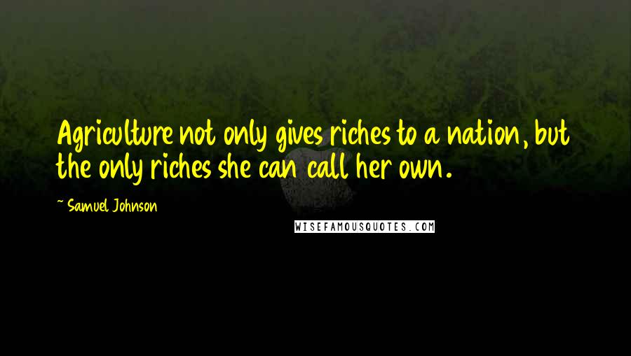 Samuel Johnson Quotes: Agriculture not only gives riches to a nation, but the only riches she can call her own.