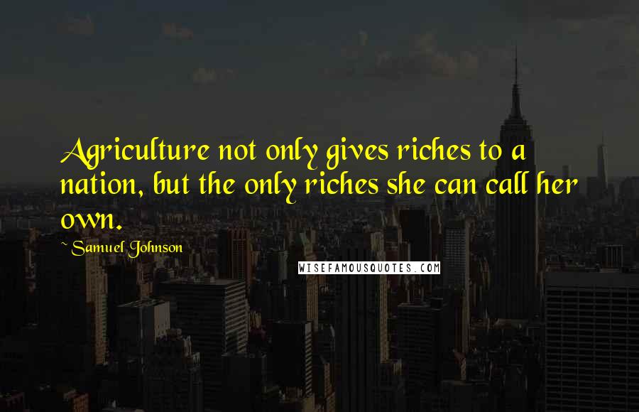 Samuel Johnson Quotes: Agriculture not only gives riches to a nation, but the only riches she can call her own.