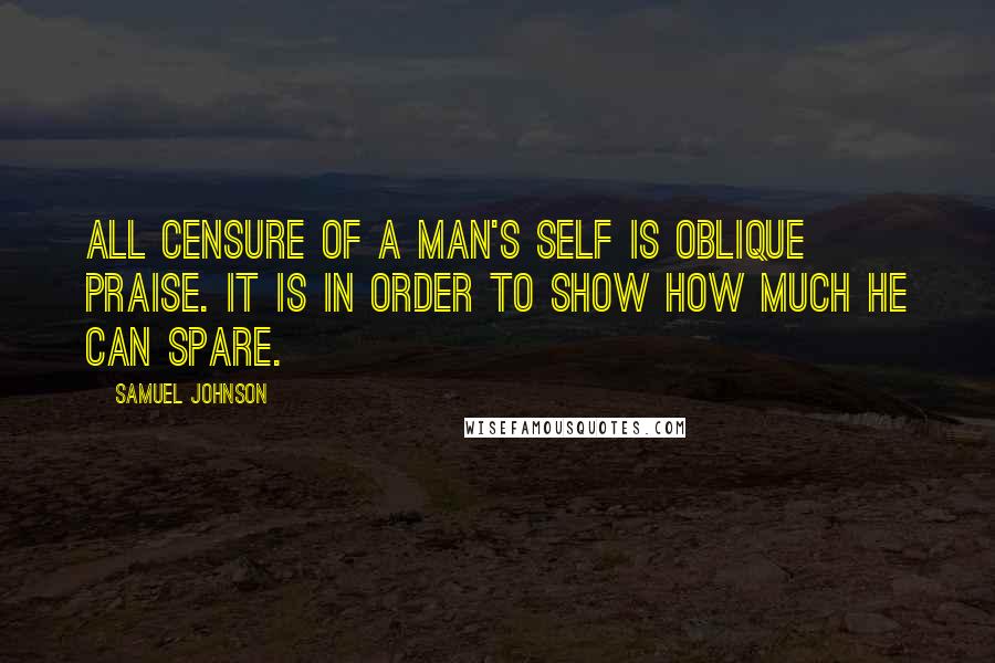 Samuel Johnson Quotes: All censure of a man's self is oblique praise. It is in order to show how much he can spare.