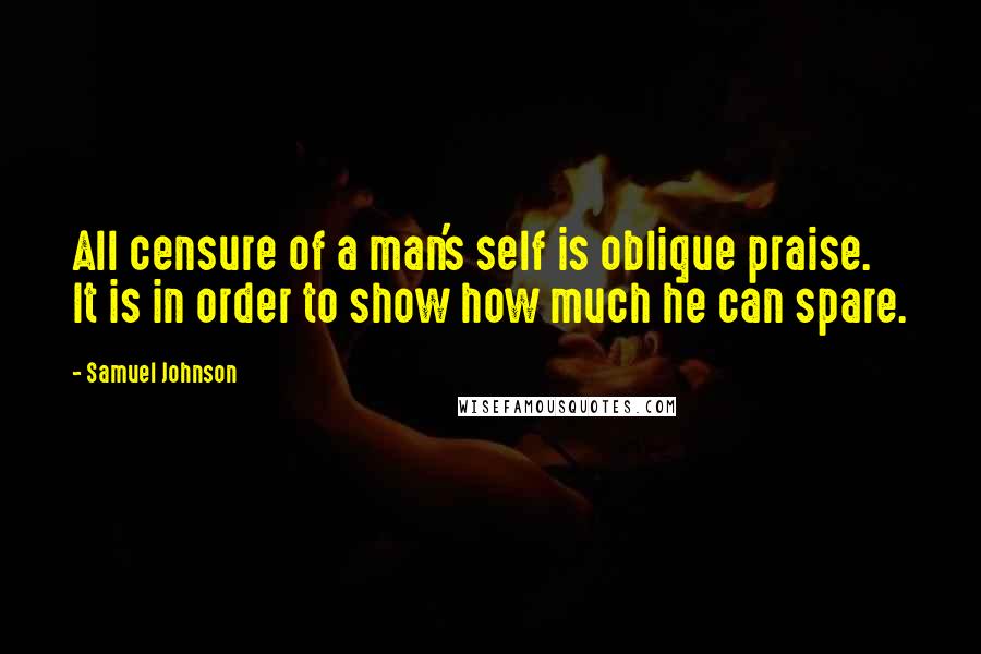 Samuel Johnson Quotes: All censure of a man's self is oblique praise. It is in order to show how much he can spare.