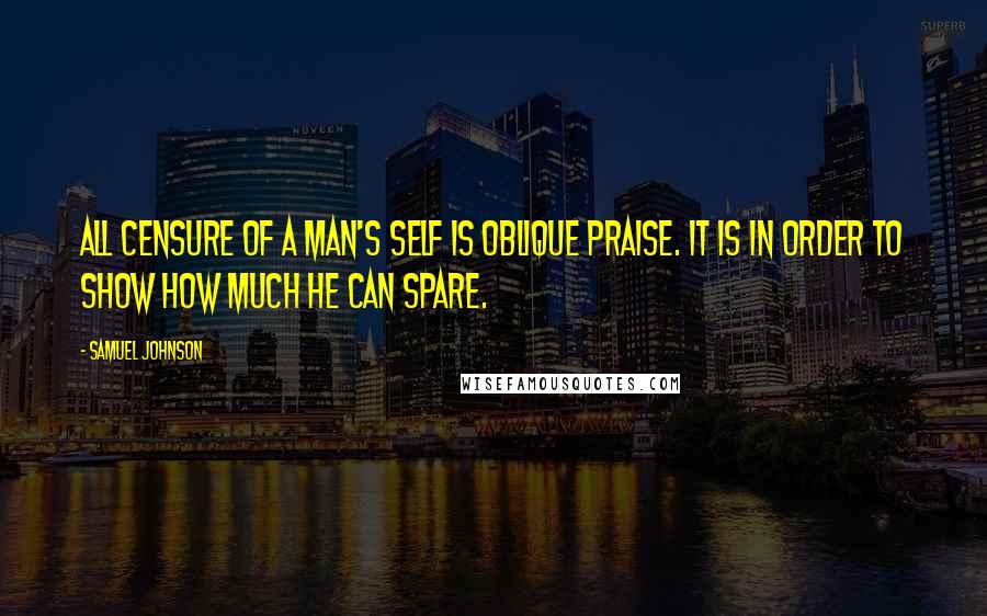 Samuel Johnson Quotes: All censure of a man's self is oblique praise. It is in order to show how much he can spare.