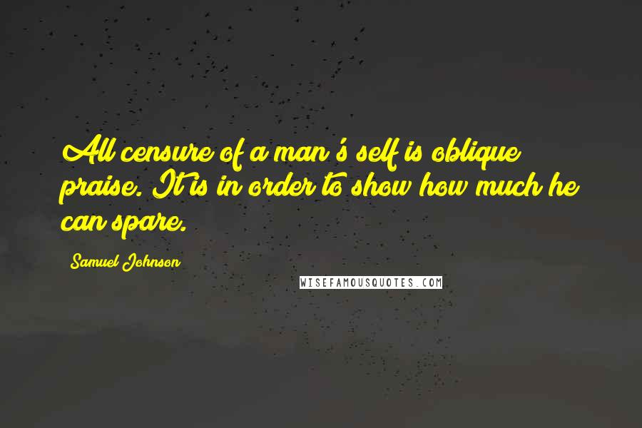 Samuel Johnson Quotes: All censure of a man's self is oblique praise. It is in order to show how much he can spare.