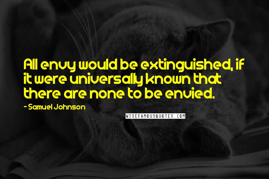 Samuel Johnson Quotes: All envy would be extinguished, if it were universally known that there are none to be envied.