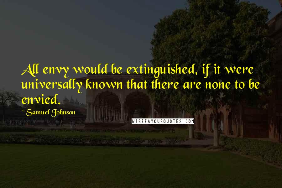 Samuel Johnson Quotes: All envy would be extinguished, if it were universally known that there are none to be envied.