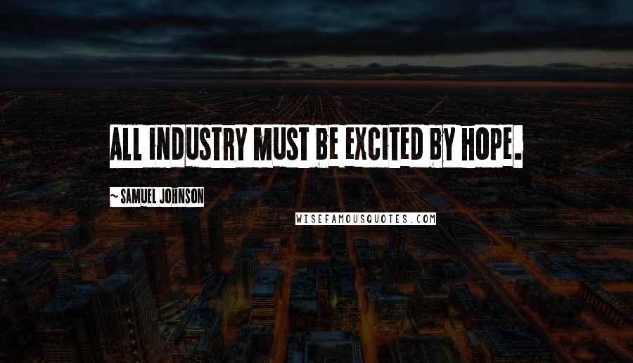 Samuel Johnson Quotes: All industry must be excited by hope.