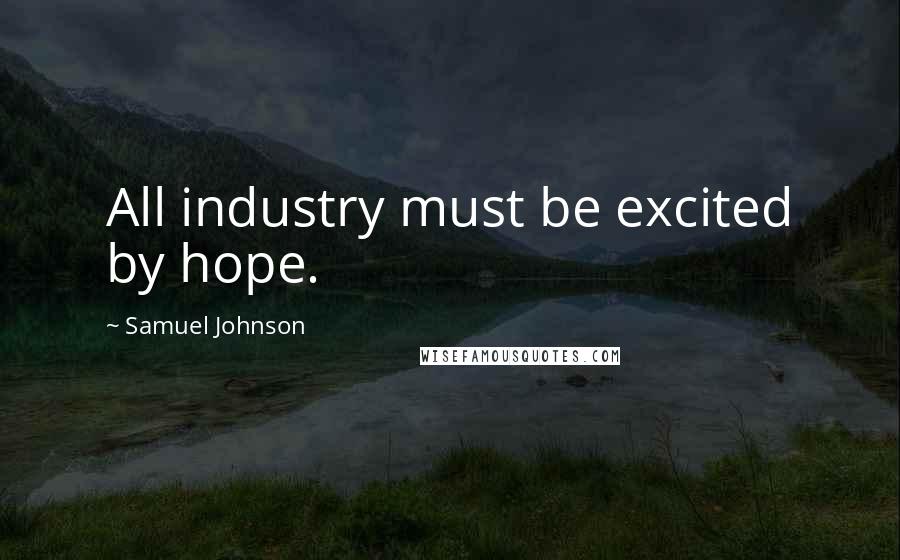 Samuel Johnson Quotes: All industry must be excited by hope.
