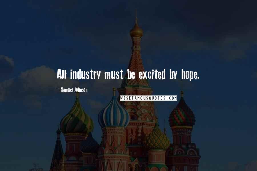 Samuel Johnson Quotes: All industry must be excited by hope.