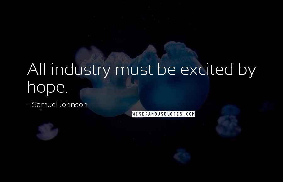 Samuel Johnson Quotes: All industry must be excited by hope.