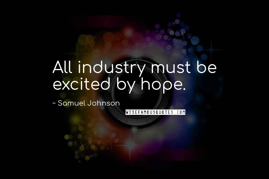 Samuel Johnson Quotes: All industry must be excited by hope.