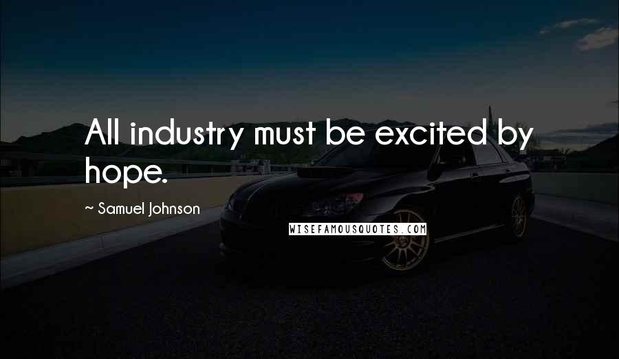 Samuel Johnson Quotes: All industry must be excited by hope.