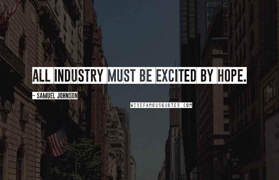 Samuel Johnson Quotes: All industry must be excited by hope.