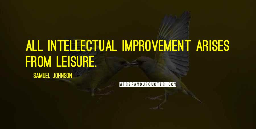 Samuel Johnson Quotes: All intellectual improvement arises from leisure.