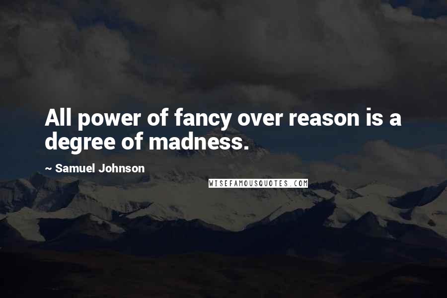 Samuel Johnson Quotes: All power of fancy over reason is a degree of madness.