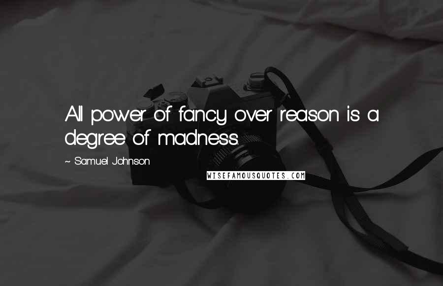 Samuel Johnson Quotes: All power of fancy over reason is a degree of madness.