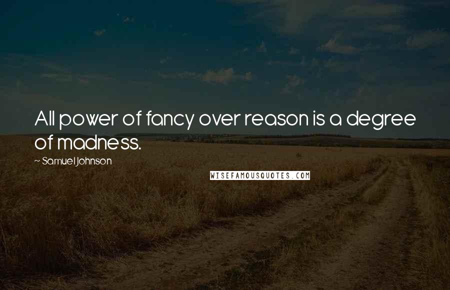 Samuel Johnson Quotes: All power of fancy over reason is a degree of madness.