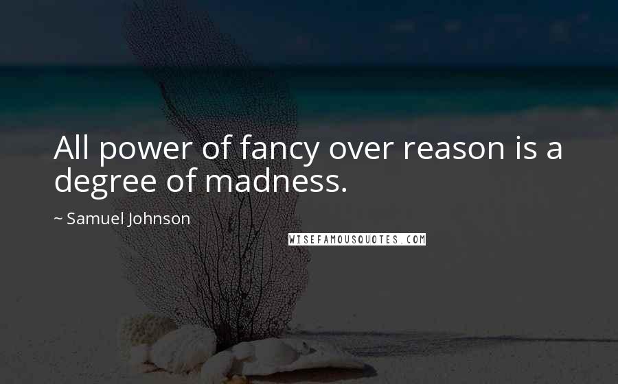 Samuel Johnson Quotes: All power of fancy over reason is a degree of madness.