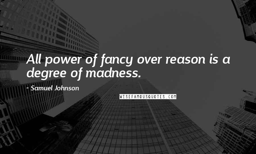 Samuel Johnson Quotes: All power of fancy over reason is a degree of madness.