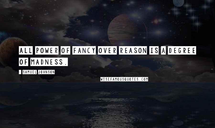 Samuel Johnson Quotes: All power of fancy over reason is a degree of madness.