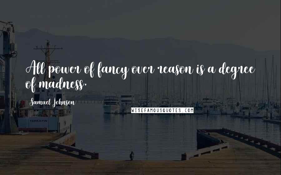 Samuel Johnson Quotes: All power of fancy over reason is a degree of madness.