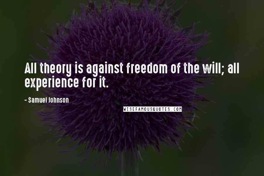 Samuel Johnson Quotes: All theory is against freedom of the will; all experience for it.