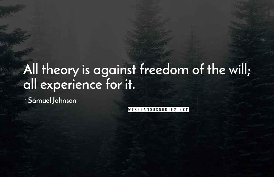 Samuel Johnson Quotes: All theory is against freedom of the will; all experience for it.
