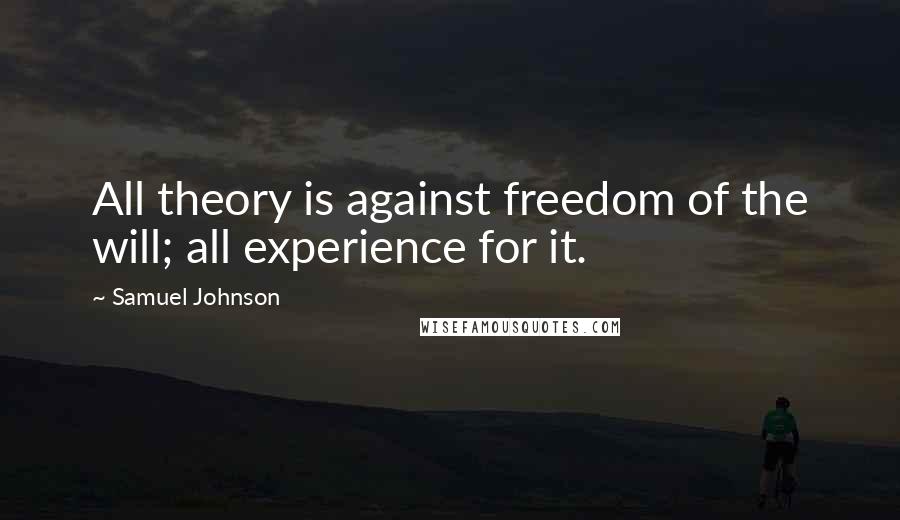 Samuel Johnson Quotes: All theory is against freedom of the will; all experience for it.