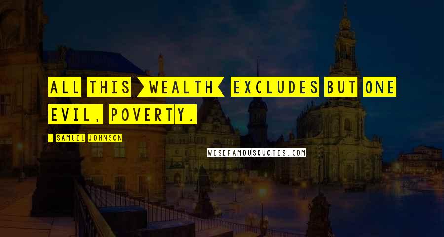 Samuel Johnson Quotes: All this [wealth] excludes but one evil, poverty.