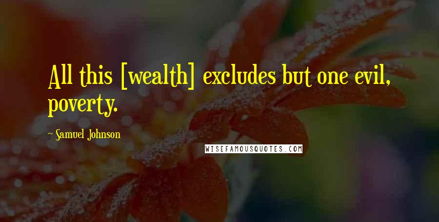 Samuel Johnson Quotes: All this [wealth] excludes but one evil, poverty.