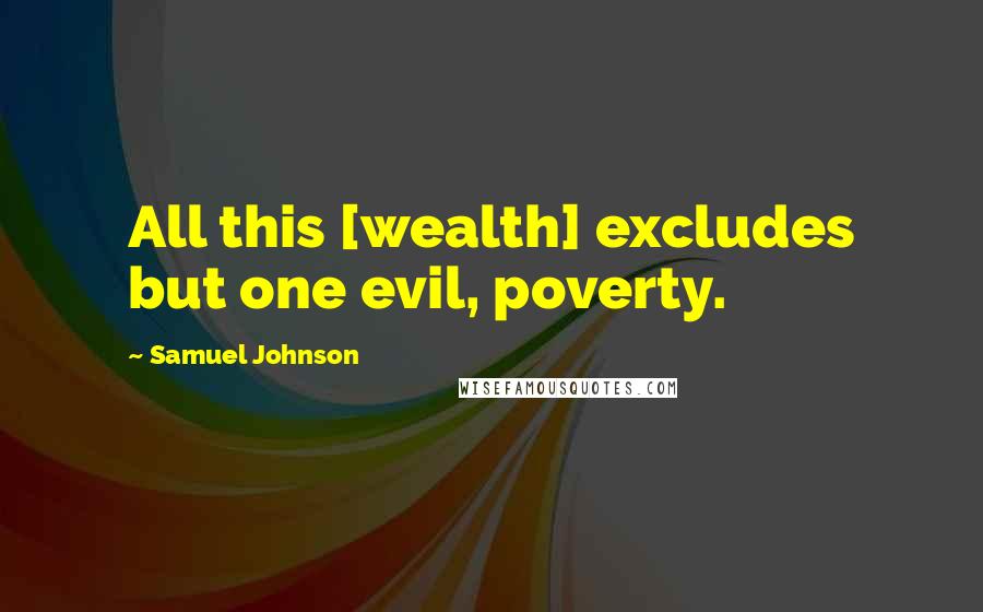 Samuel Johnson Quotes: All this [wealth] excludes but one evil, poverty.